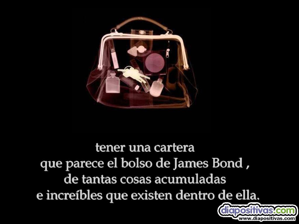 tener una cartera que parece el bolso de James Bond , de tantas cosas acumuladas e increíbles que existen dentro de ella.