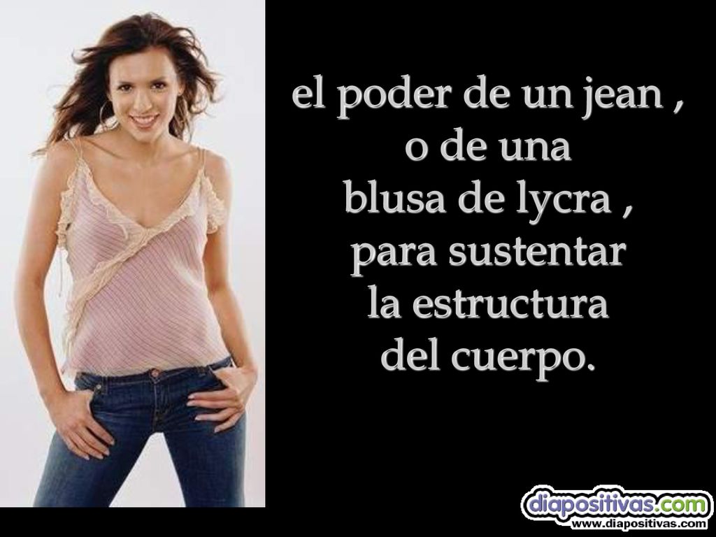 el poder de un jean , o de una blusa de lycra , para sustentar la estructura del cuerpo.