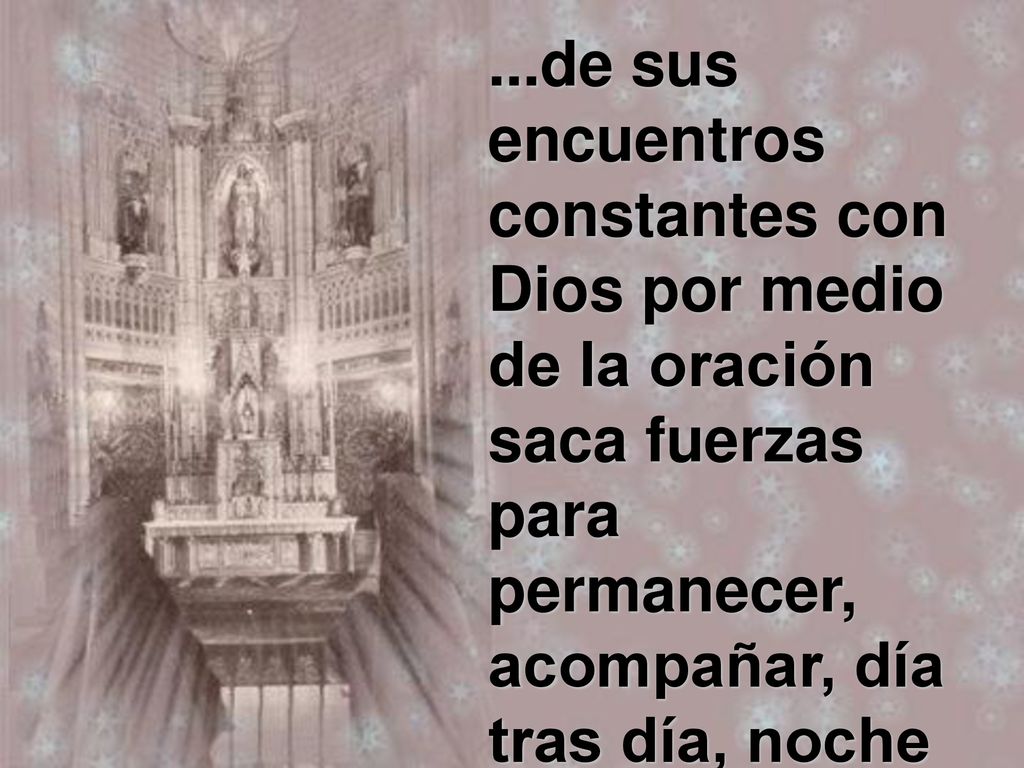 ...de sus encuentros constantes con Dios por medio de la oración saca fuerzas para permanecer, acompañar, día tras día, noche tras noche, a la cabecera del enfermo...