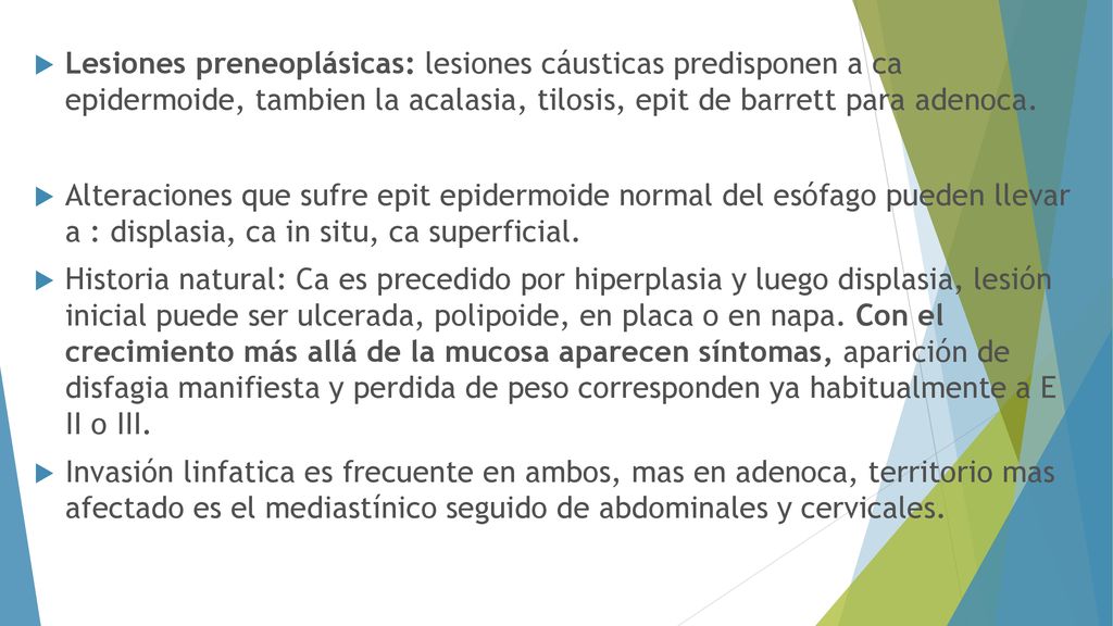 Lesiones preneoplásicas: lesiones cáusticas predisponen a ca epidermoide, tambien la acalasia, tilosis, epit de barrett para adenoca.
