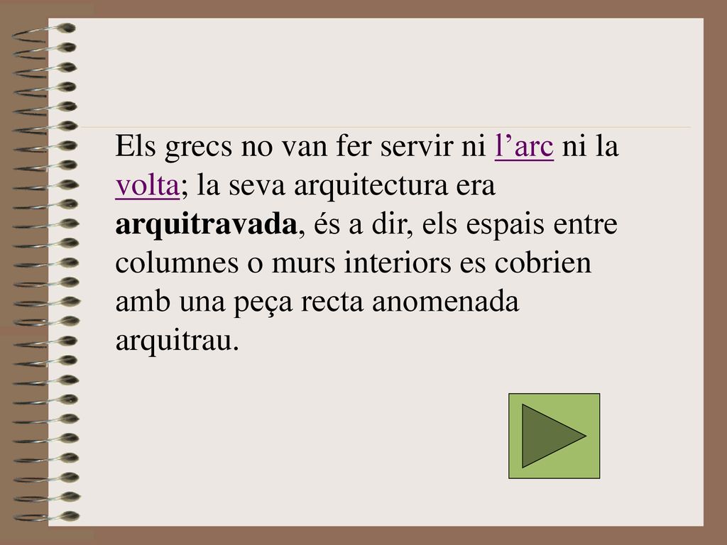Els grecs no van fer servir ni l’arc ni la volta; la seva arquitectura era arquitravada, és a dir, els espais entre columnes o murs interiors es cobrien amb una peça recta anomenada arquitrau.