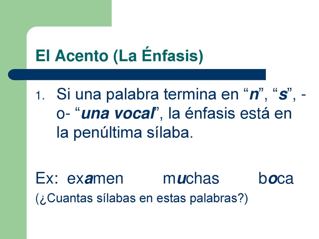 El Acento (La Énfasis) Si una palabra termina en n , s , -o- una vocal , la énfasis está en la penúltima sílaba.