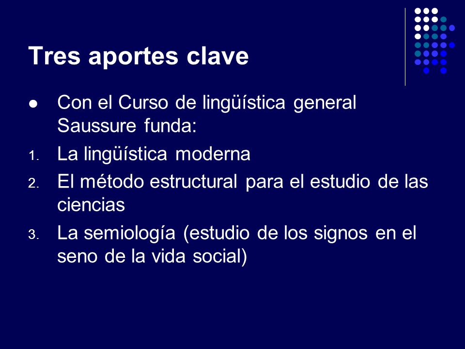 Tres aportes clave Con el Curso de lingüística general Saussure funda: