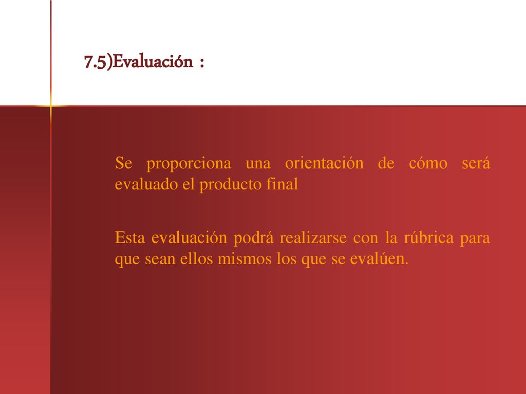 7.5)Evaluación : Se proporciona una orientación de cómo será evaluado el producto final.