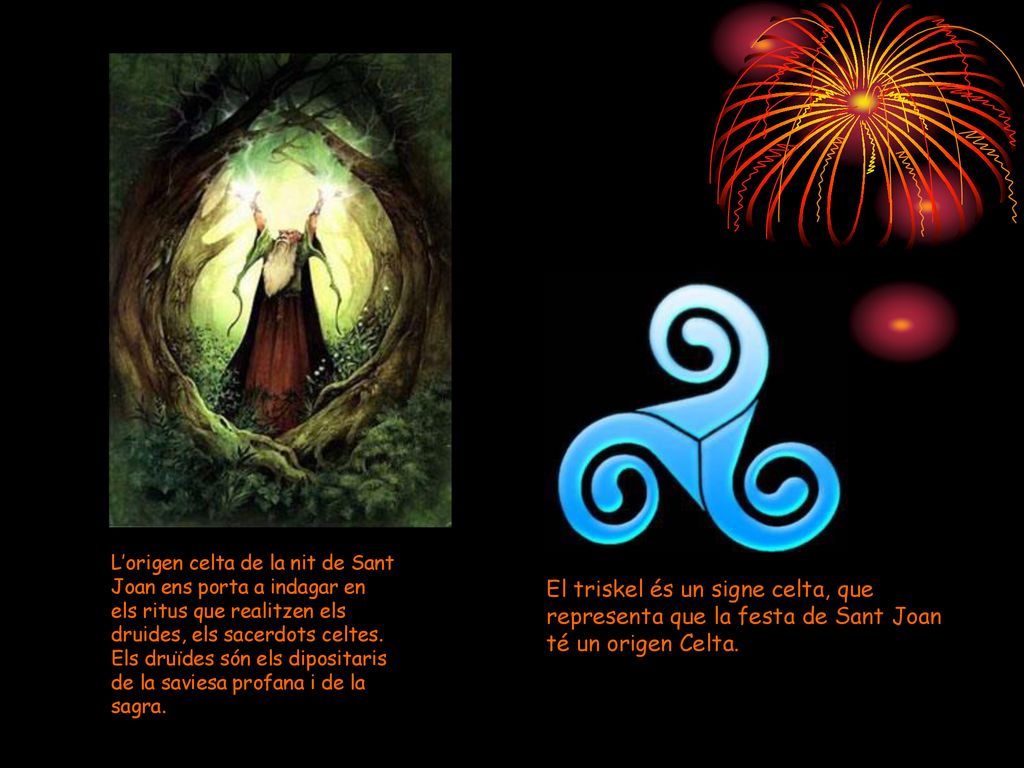 L’origen celta de la nit de Sant Joan ens porta a indagar en els ritus que realitzen els druides, els sacerdots celtes. Els druïdes són els dipositaris de la saviesa profana i de la sagra.