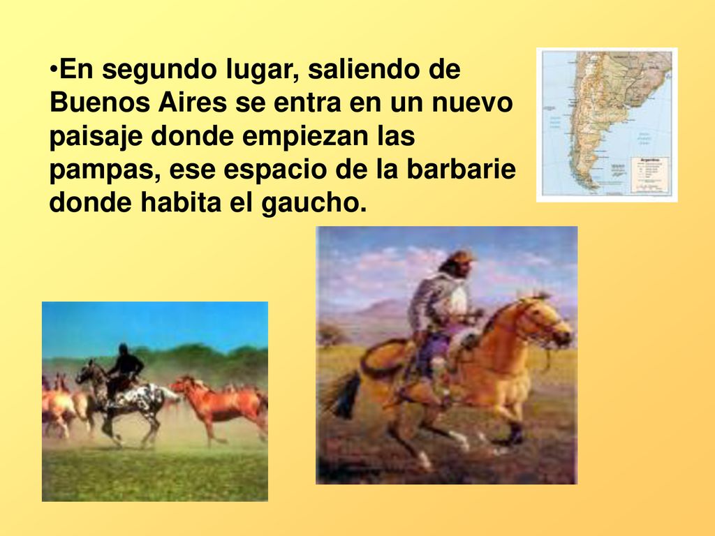 En segundo lugar, saliendo de Buenos Aires se entra en un nuevo paisaje donde empiezan las pampas, ese espacio de la barbarie donde habita el gaucho.