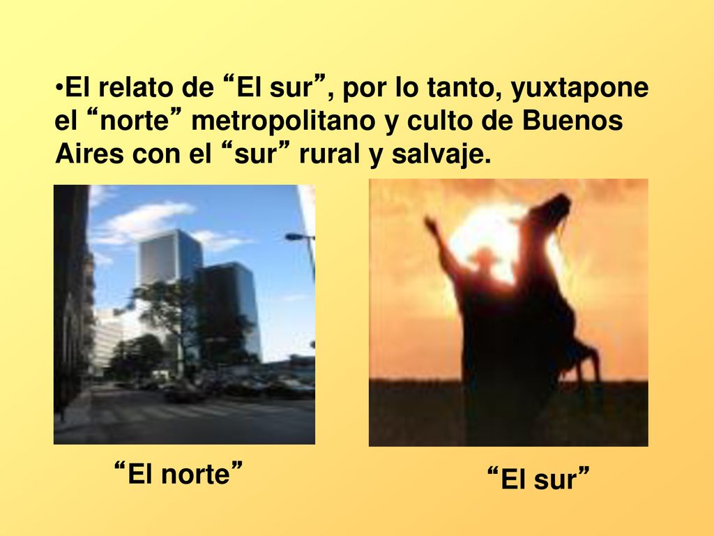 El relato de El sur , por lo tanto, yuxtapone el norte metropolitano y culto de Buenos Aires con el sur rural y salvaje.