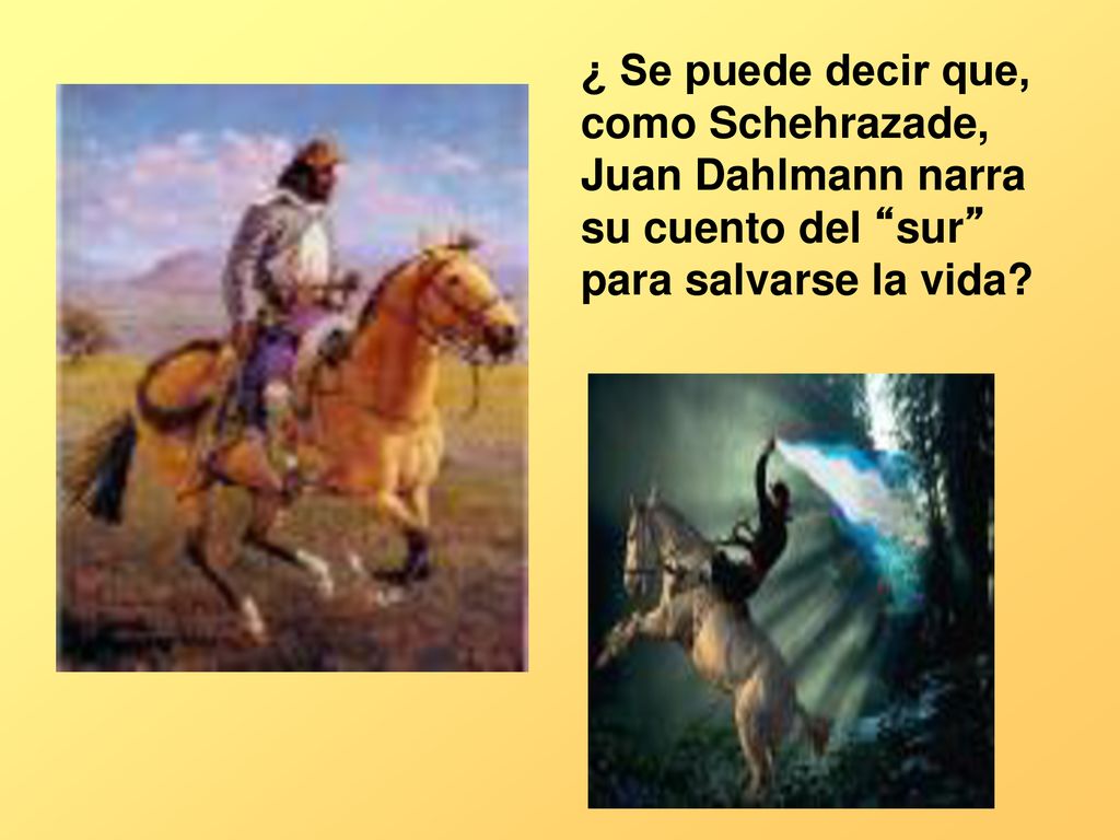 ¿ Se puede decir que, como Schehrazade, Juan Dahlmann narra su cuento del sur para salvarse la vida