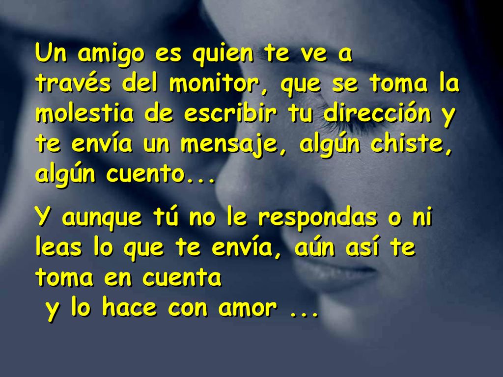 Un amigo es quien te ve a través del monitor, que se toma la molestia de escribir tu dirección y te envía un mensaje, algún chiste, algún cuento...