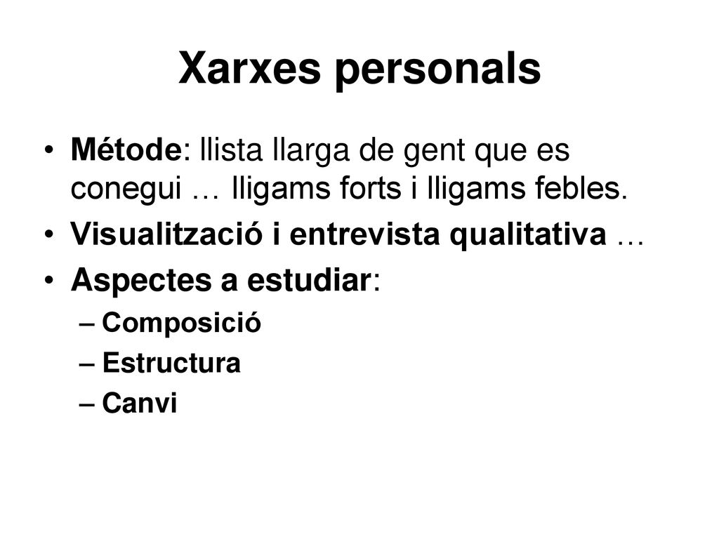 Xarxes personals Métode: llista llarga de gent que es conegui … lligams forts i lligams febles. Visualització i entrevista qualitativa …