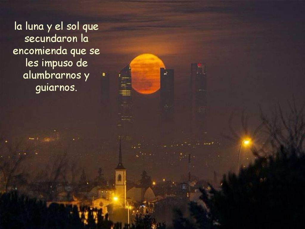 la luna y el sol que secundaron la encomienda que se les impuso de alumbrarnos y guiarnos.