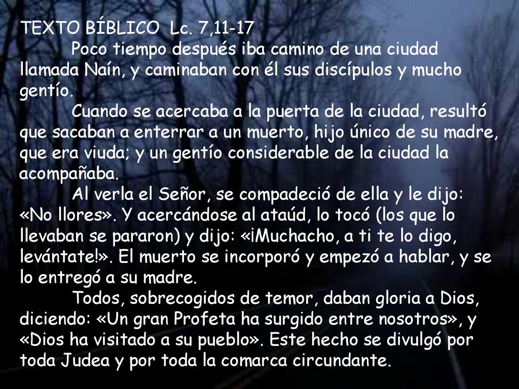 TEXTO BÍBLICO Lc. 7,11-17 Poco tiempo después iba camino de una ciudad llamada Naín, y caminaban con él sus discípulos y mucho gentío.