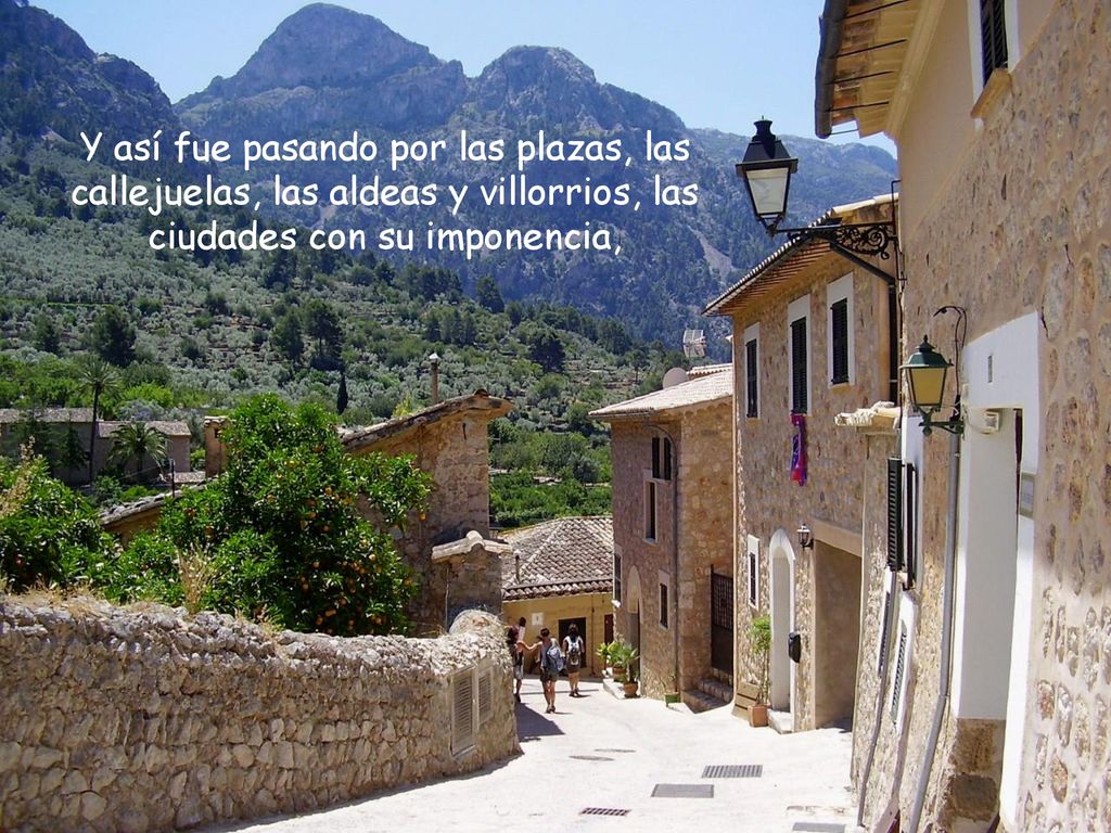 Y así fue pasando por las plazas, las callejuelas, las aldeas y villorrios, las ciudades con su imponencia,