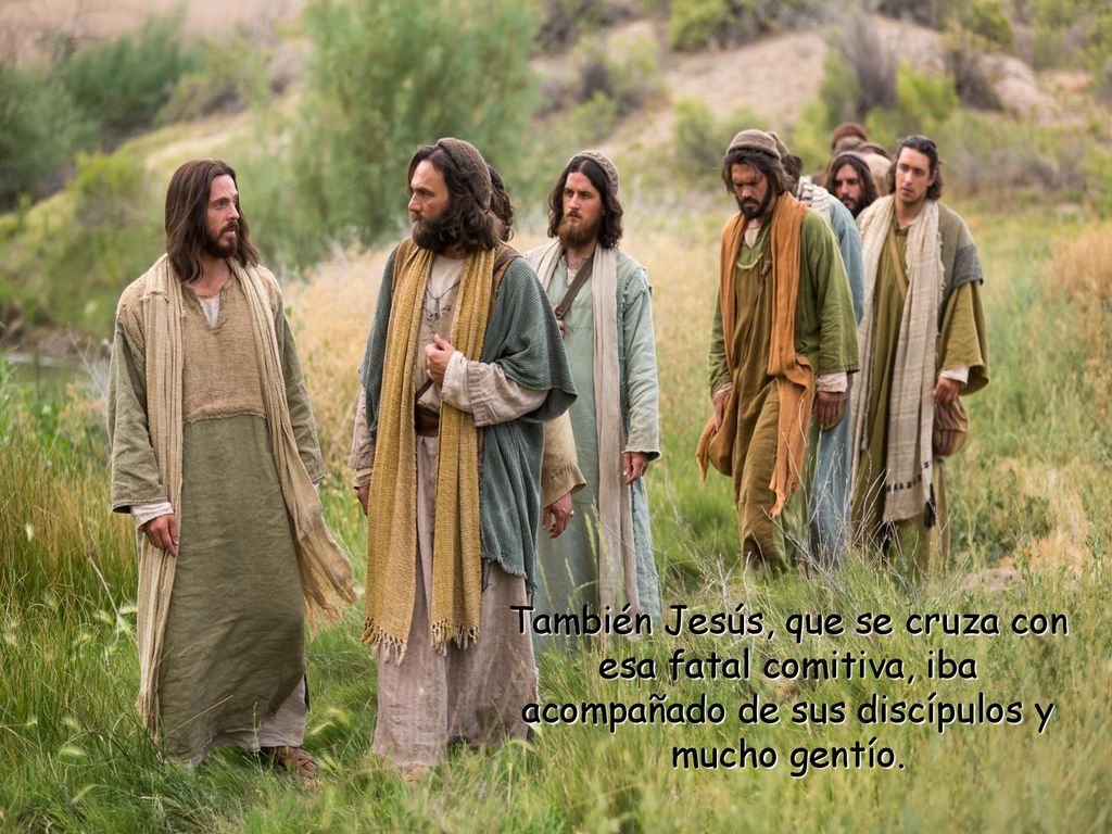 También Jesús, que se cruza con esa fatal comitiva, iba acompañado de sus discípulos y mucho gentío.