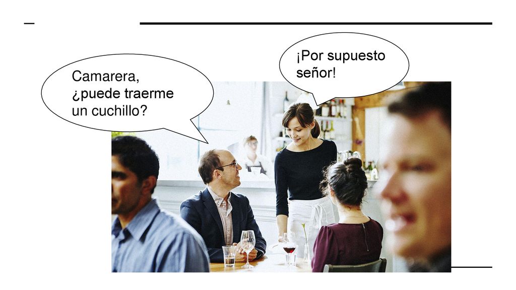 ¡Por supuesto señor! Camarera, ¿puede traerme un cuchillo