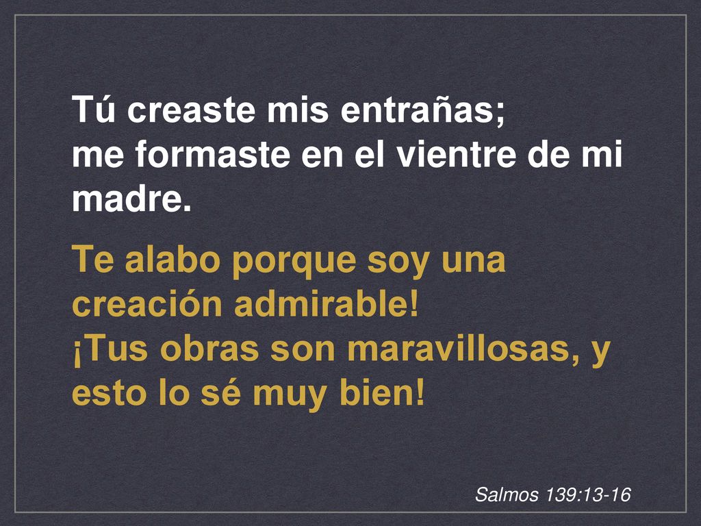 Tú creaste mis entrañas; me formaste en el vientre de mi madre.