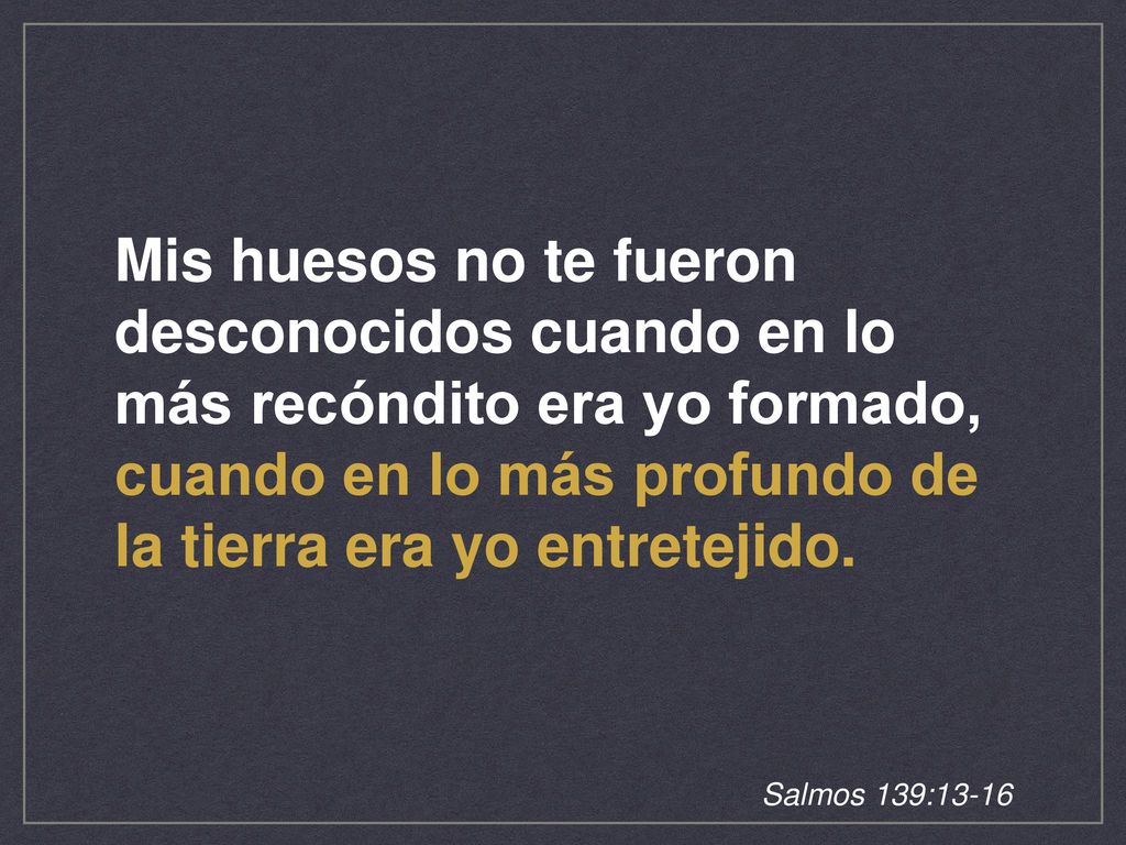 Mis huesos no te fueron desconocidos cuando en lo más recóndito era yo formado, cuando en lo más profundo de la tierra era yo entretejido.