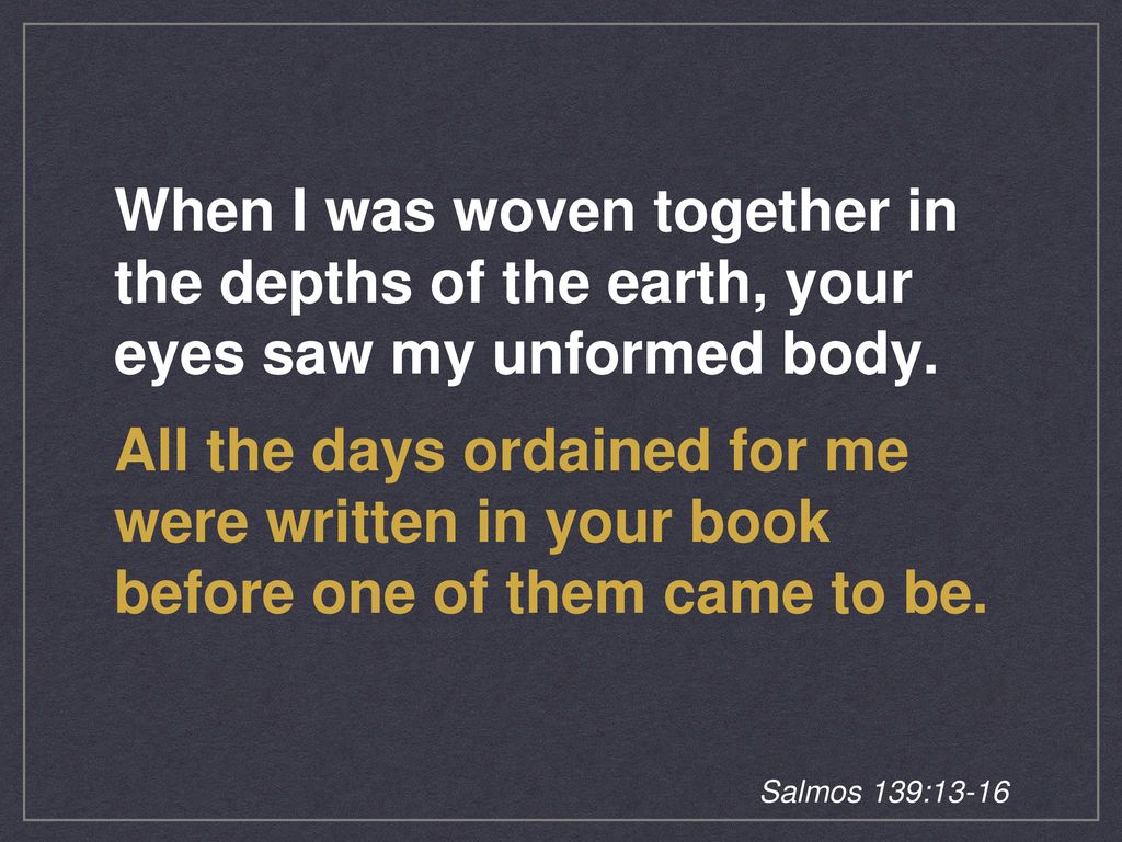 When I was woven together in the depths of the earth, your eyes saw my unformed body.