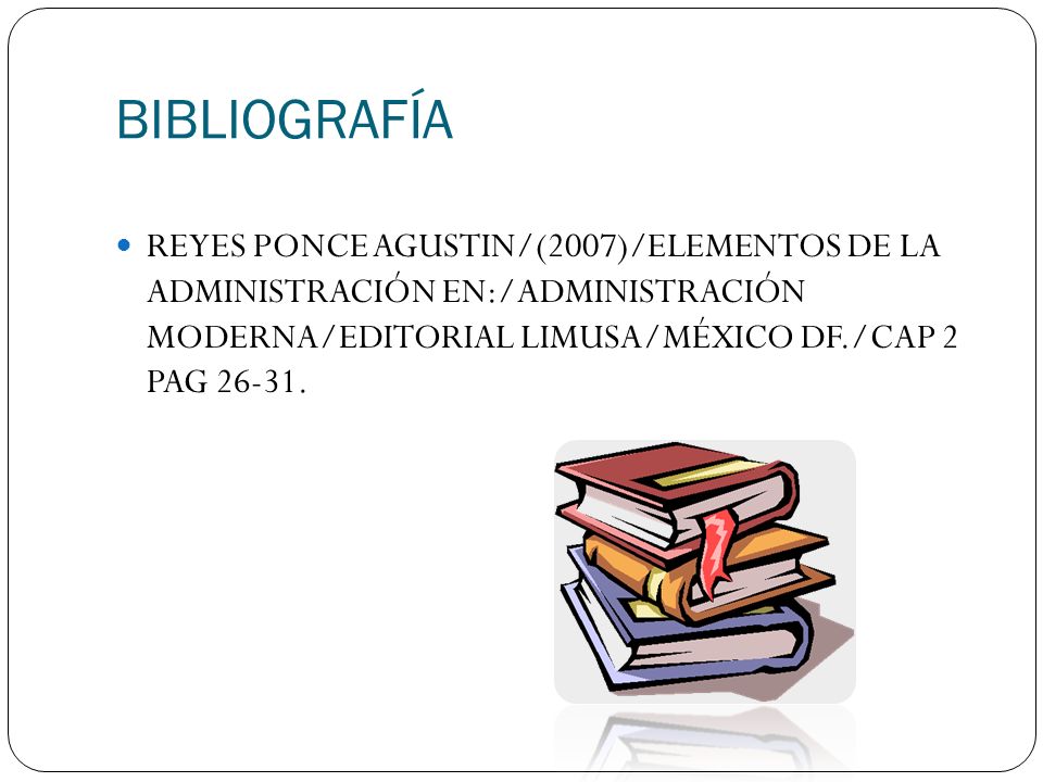 BIBLIOGRAFÍA REYES PONCE AGUSTIN/(2007)/ELEMENTOS DE LA ADMINISTRACIÓN EN:/ADMINISTRACIÓN MODERNA/EDITORIAL LIMUSA/MÉXICO DF./CAP 2 PAG