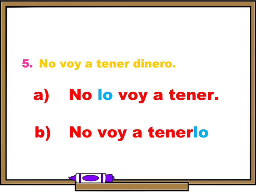 a) No lo voy a tener. b) No voy a tenerlo.
