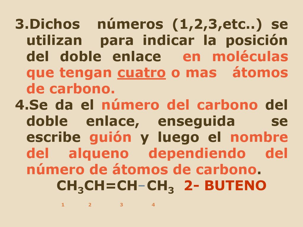 3.Dichos números (1,2,3,etc..) se utilizan para indicar la posición del doble enlace en moléculas que tengan cuatro o mas átomos de carbono.