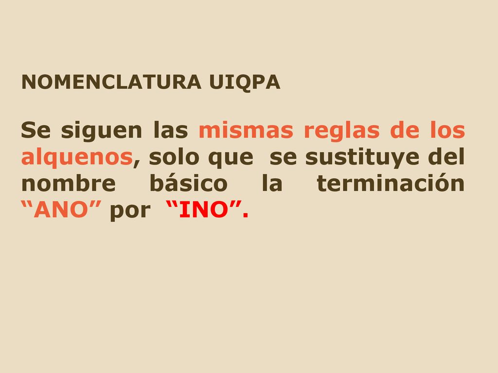 NOMENCLATURA UIQPA Se siguen las mismas reglas de los alquenos, solo que se sustituye del nombre básico la terminación ANO por INO .