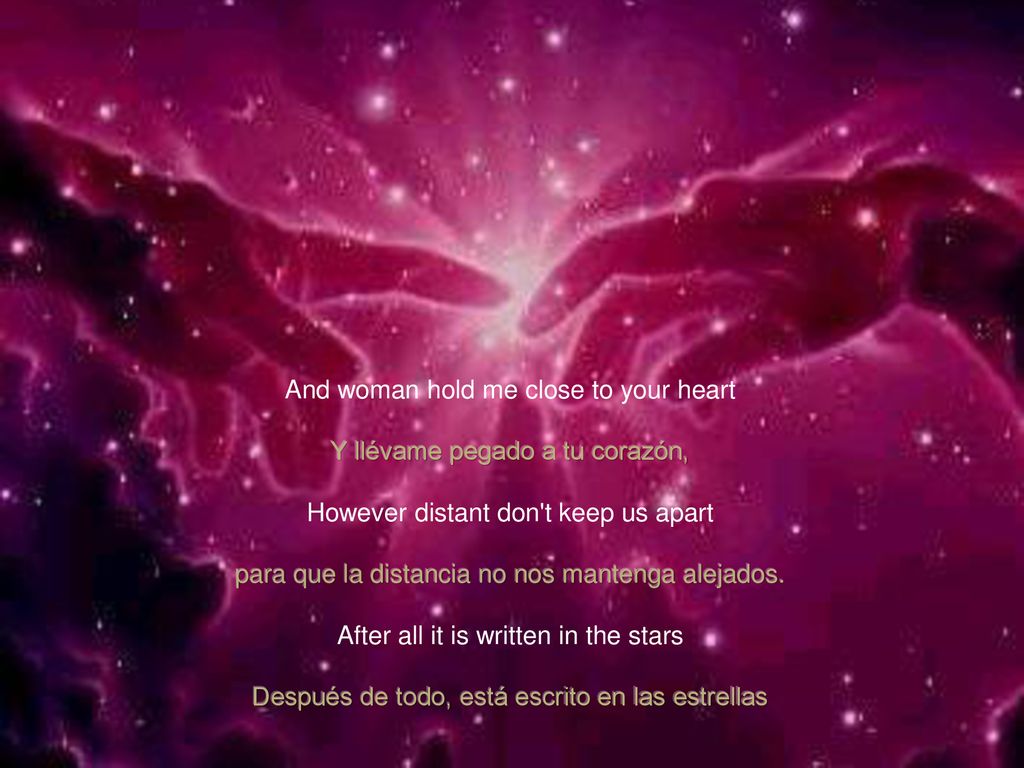 And woman hold me close to your heart Y llévame pegado a tu corazón,