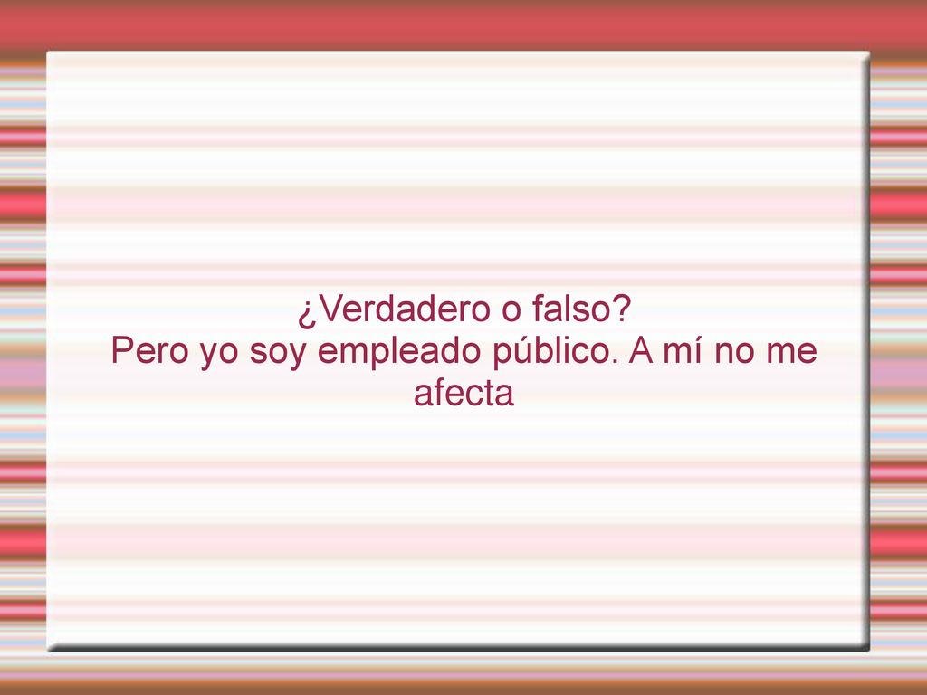 Pero yo soy empleado público. A mí no me afecta