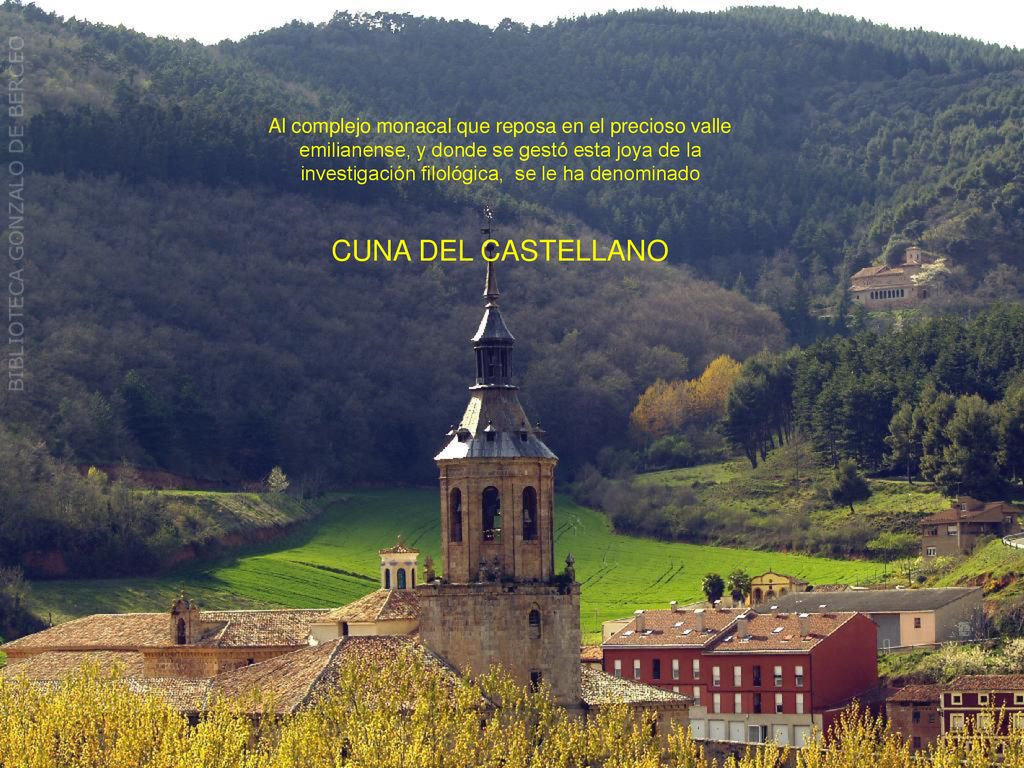 Al complejo monacal que reposa en el precioso valle emilianense, y donde se gestó esta joya de la investigación filológica, se le ha denominado CUNA DEL CASTELLANO