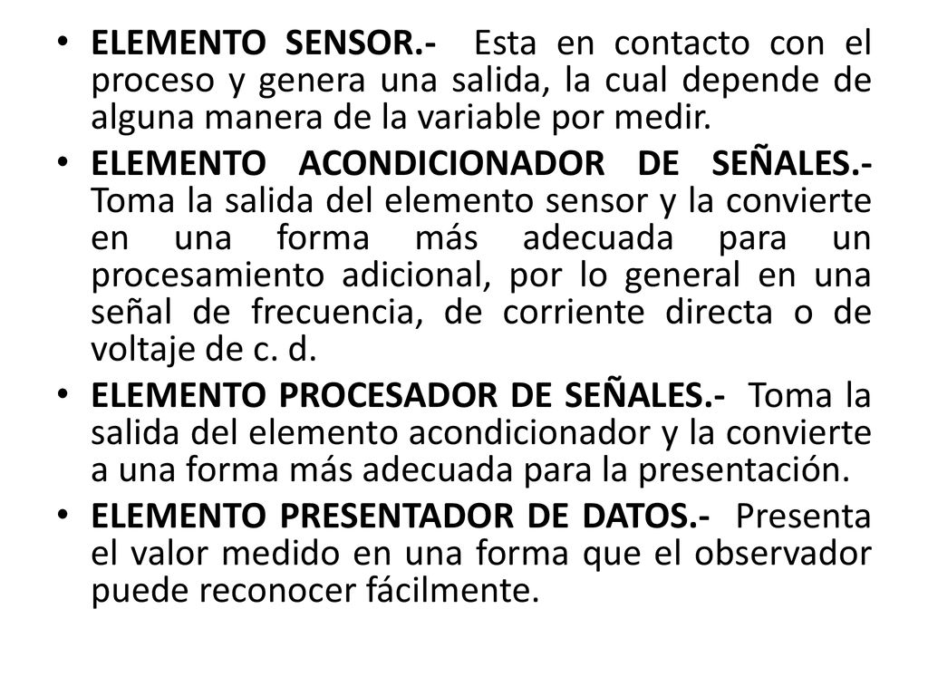 ELEMENTO SENSOR.- Esta en contacto con el proceso y genera una salida, la cual depende de alguna manera de la variable por medir.