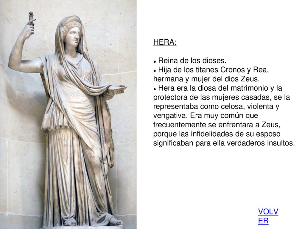 HERA: Reina de los dioses. Hija de los titanes Cronos y Rea, hermana y mujer del dios Zeus.