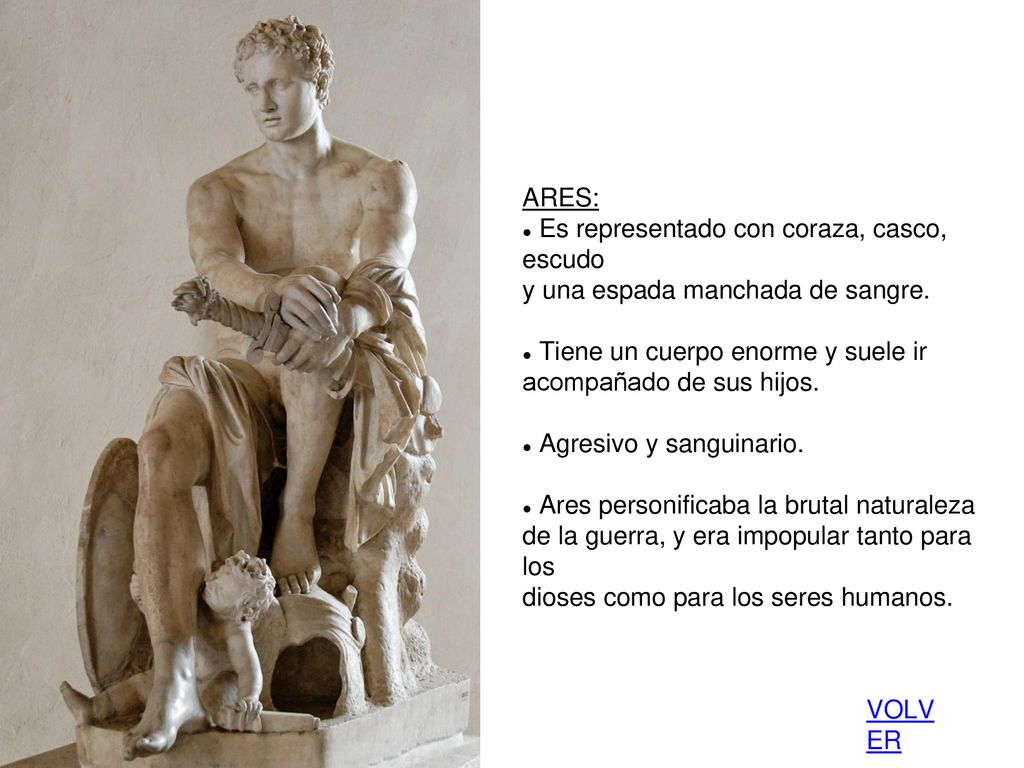 ARES: Es representado con coraza, casco, escudo. y una espada manchada de sangre. Tiene un cuerpo enorme y suele ir.