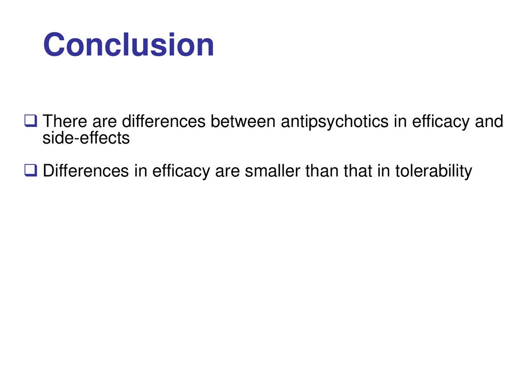 Conclusion There are differences between antipsychotics in efficacy and side-effects. Differences in efficacy are smaller than that in tolerability.
