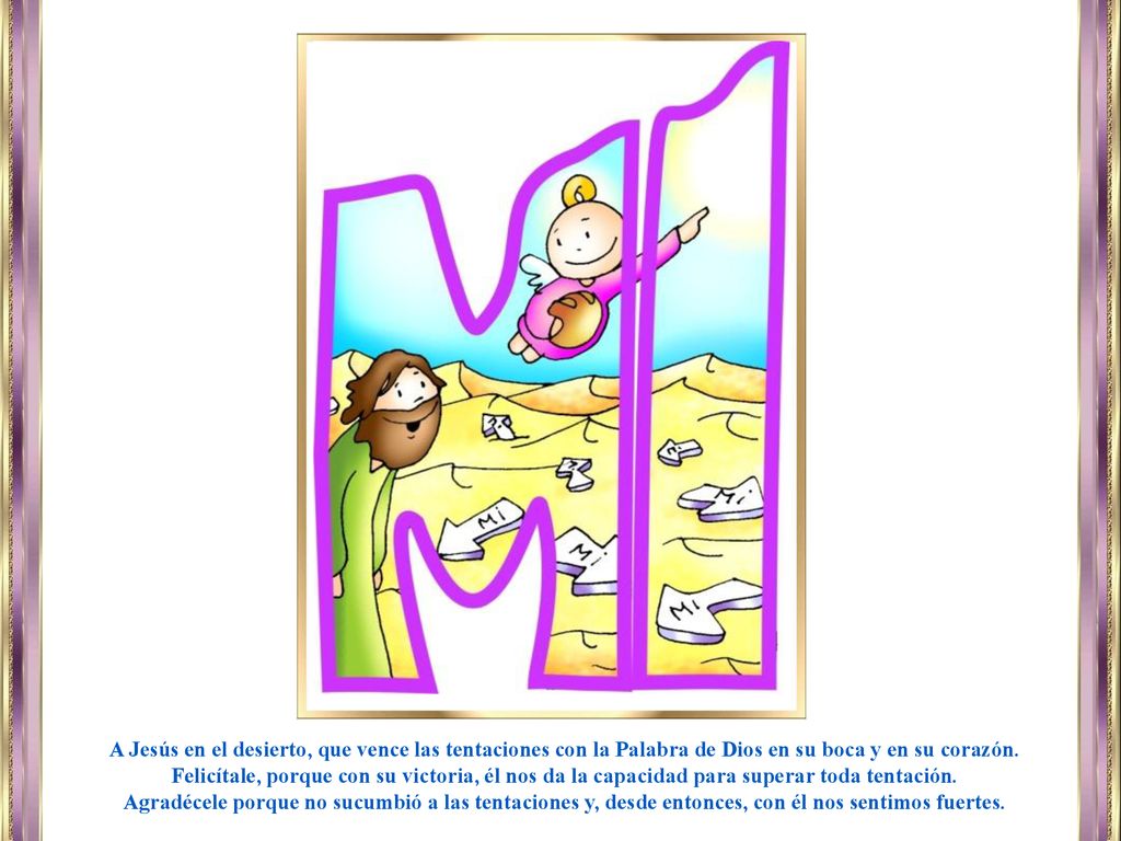 A Jesús en el desierto, que vence las tentaciones con la Palabra de Dios en su boca y en su corazón.
