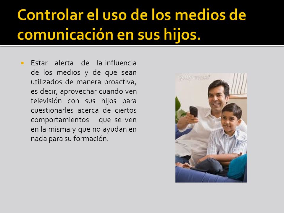 Controlar el uso de los medios de comunicación en sus hijos.