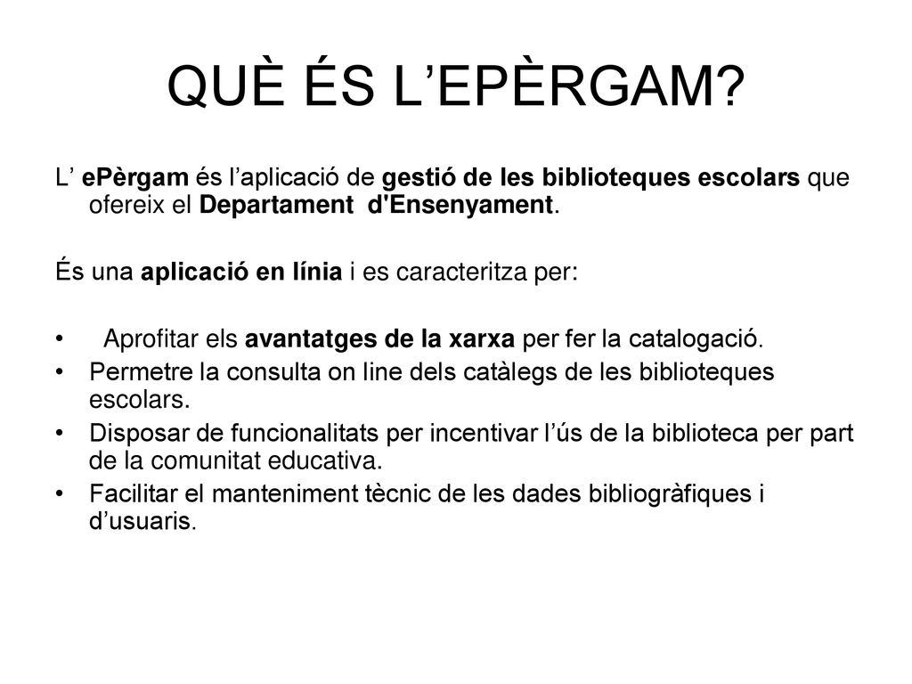 QUÈ ÉS L’EPÈRGAM L’ ePèrgam és l’aplicació de gestió de les biblioteques escolars que ofereix el Departament d Ensenyament.
