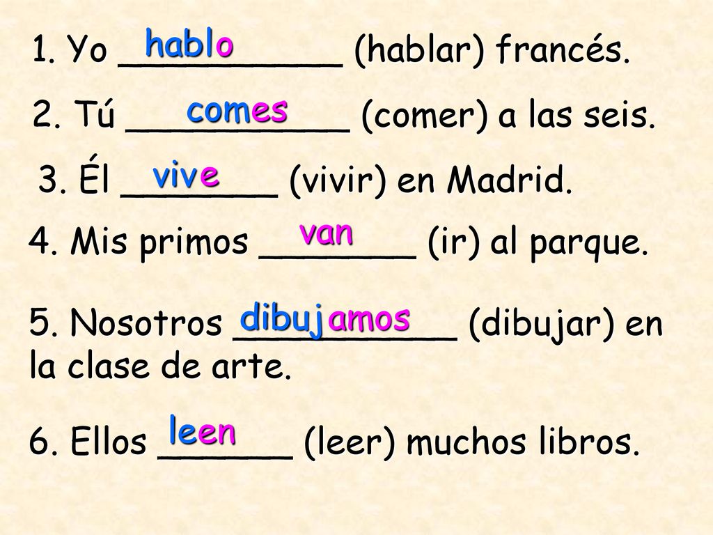 habl o. 1. Yo __________ (hablar) francés. com. es. 2. Tú __________ (comer) a las seis. viv. e.