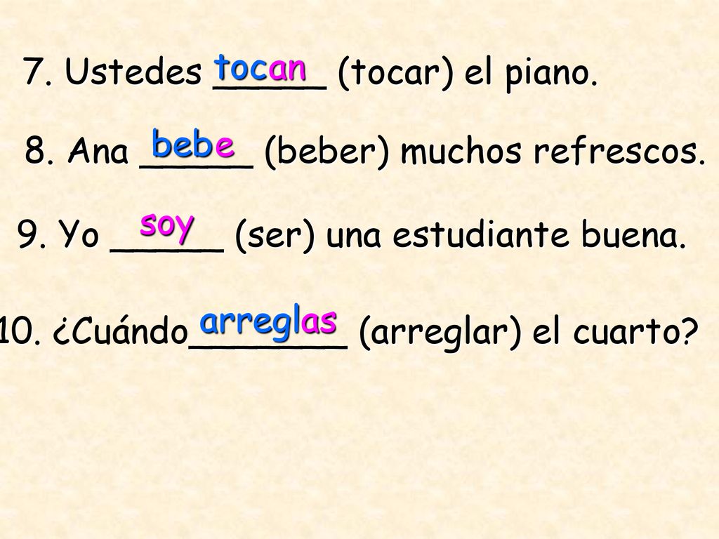 toc an. 7. Ustedes _____ (tocar) el piano. beb. e. 8. Ana _____ (beber) muchos refrescos. soy.