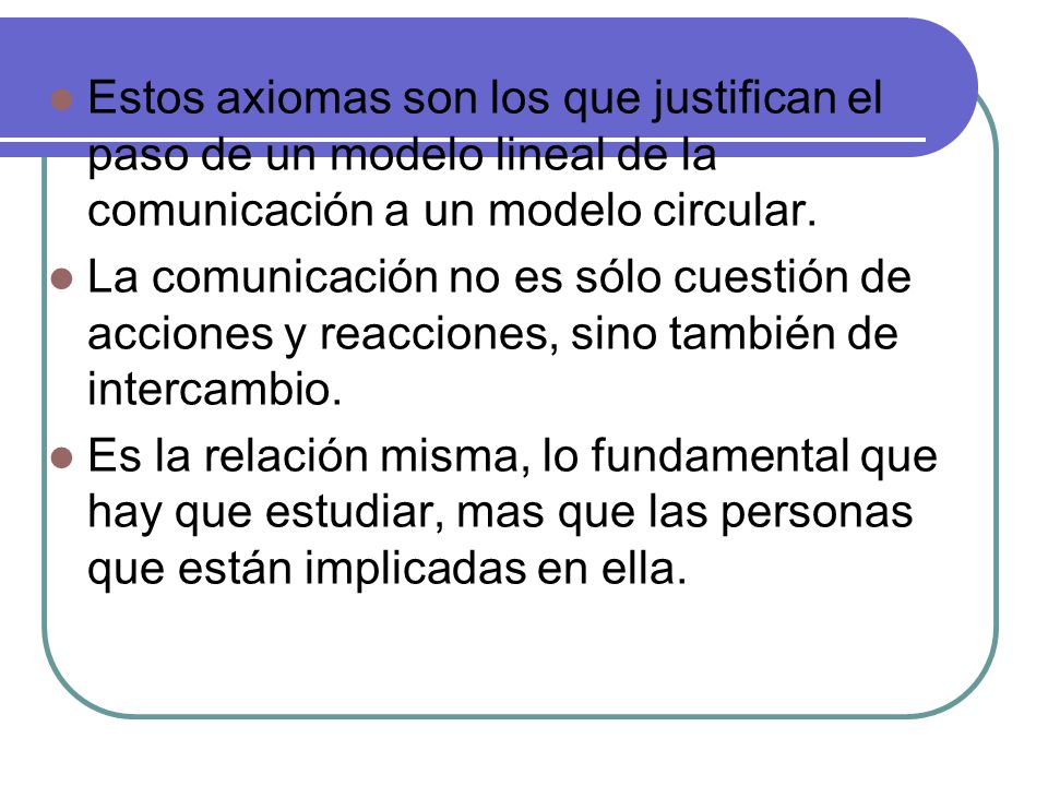 Estos axiomas son los que justifican el paso de un modelo lineal de la comunicación a un modelo circular.
