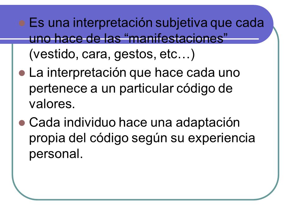 Es una interpretación subjetiva que cada uno hace de las manifestaciones (vestido, cara, gestos, etc…)