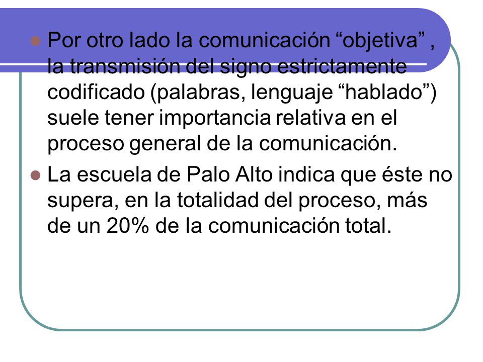 Por otro lado la comunicación objetiva , la transmisión del signo estrictamente codificado (palabras, lenguaje hablado ) suele tener importancia relativa en el proceso general de la comunicación.