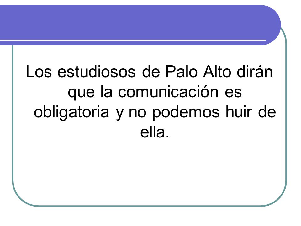 Los estudiosos de Palo Alto dirán que la comunicación es obligatoria y no podemos huir de ella.