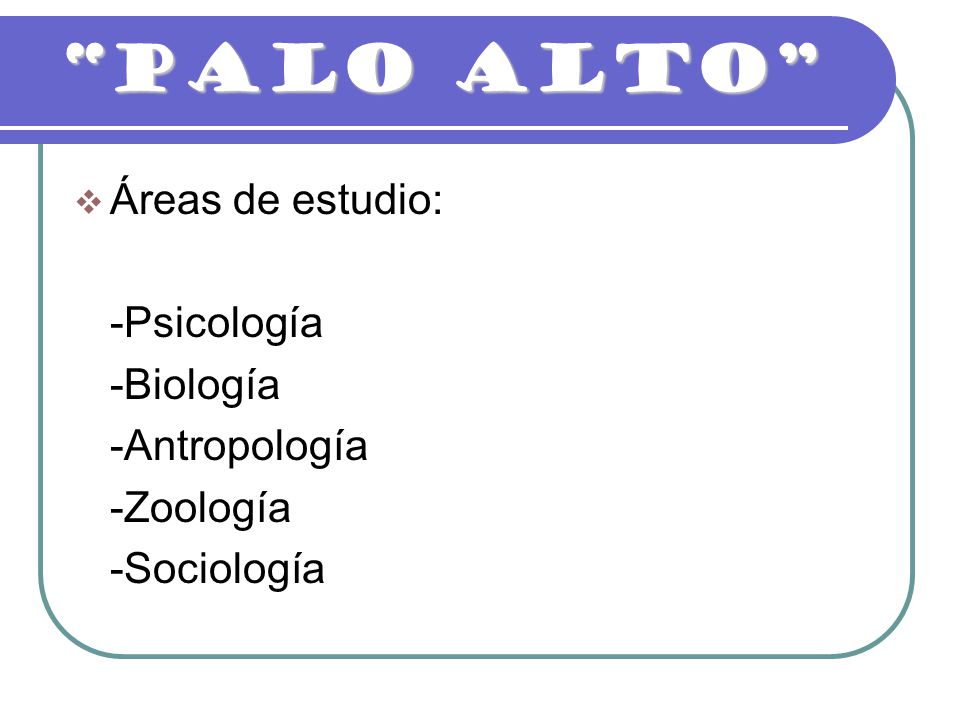 PALO ALTO Áreas de estudio: -Psicología -Biología -Antropología