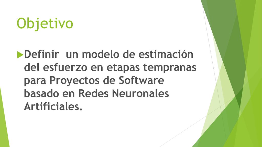 Objetivo Definir un modelo de estimación del esfuerzo en etapas tempranas para Proyectos de Software basado en Redes Neuronales Artificiales.