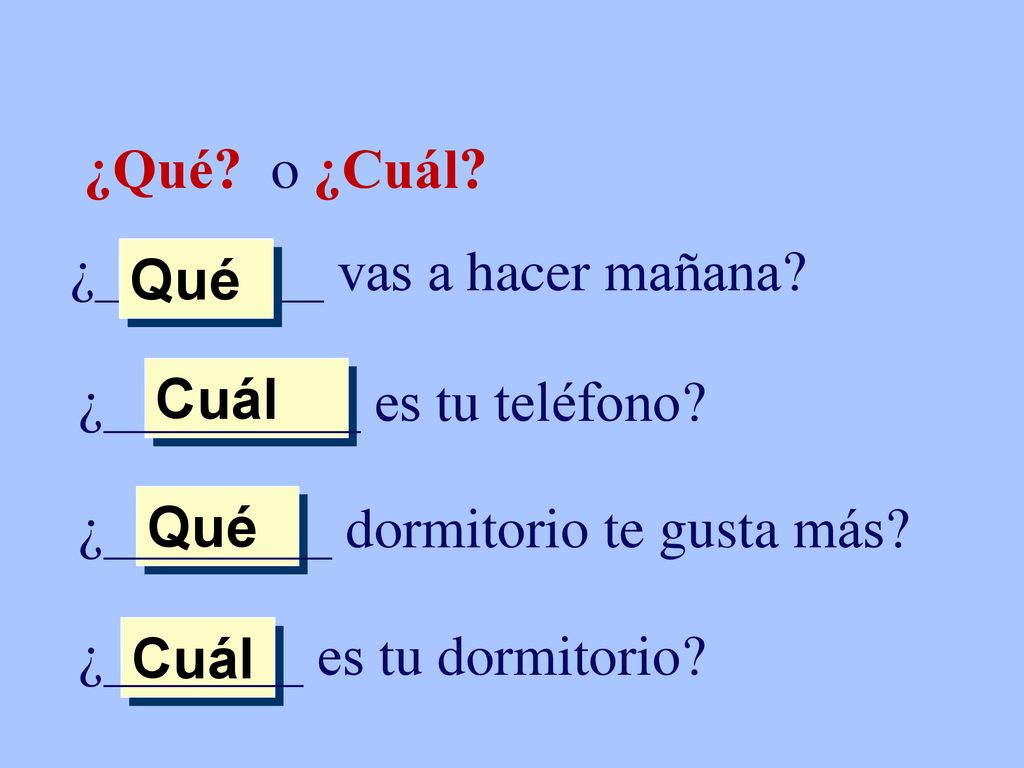 ¿Qué o ¿Cuál ¿________ vas a hacer mañana Qué. ¿_________ es tu teléfono Cuál. ¿________ dormitorio te gusta más