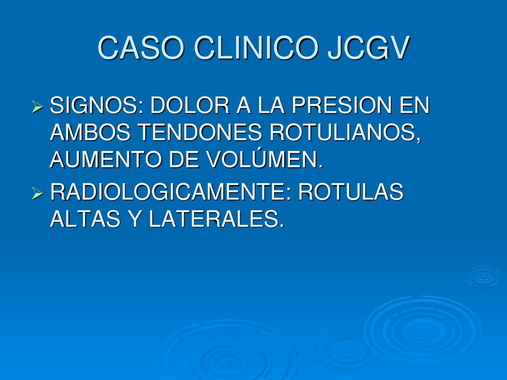 CASO CLINICO JCGV SIGNOS: DOLOR A LA PRESION EN AMBOS TENDONES ROTULIANOS, AUMENTO DE VOLÚMEN.