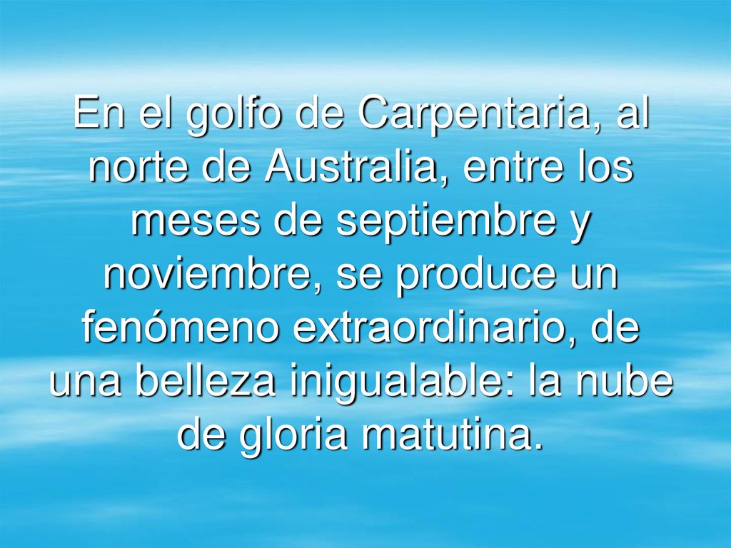 En el golfo de Carpentaria, al norte de Australia, entre los meses de septiembre y noviembre, se produce un fenómeno extraordinario, de una belleza inigualable: la nube de gloria matutina.