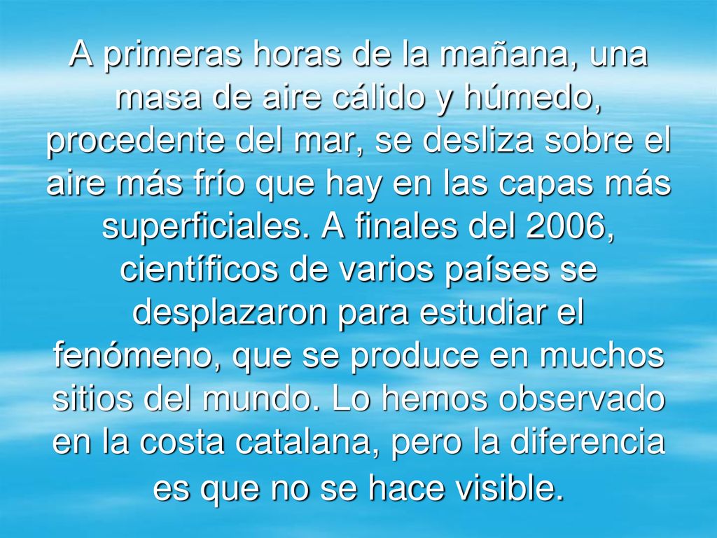 A primeras horas de la mañana, una masa de aire cálido y húmedo, procedente del mar, se desliza sobre el aire más frío que hay en las capas más superficiales.