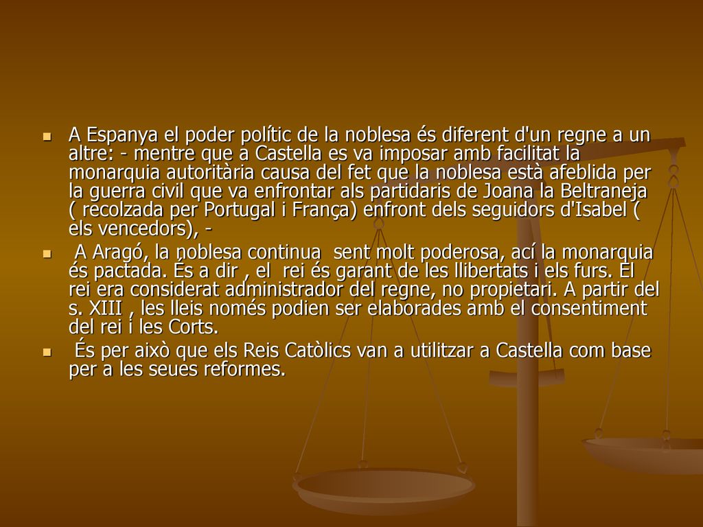 A Espanya el poder polític de la noblesa és diferent d un regne a un altre: - mentre que a Castella es va imposar amb facilitat la monarquia autoritària causa del fet que la noblesa està afeblida per la guerra civil que va enfrontar als partidaris de Joana la Beltraneja ( recolzada per Portugal i França) enfront dels seguidors d Isabel ( els vencedors), -