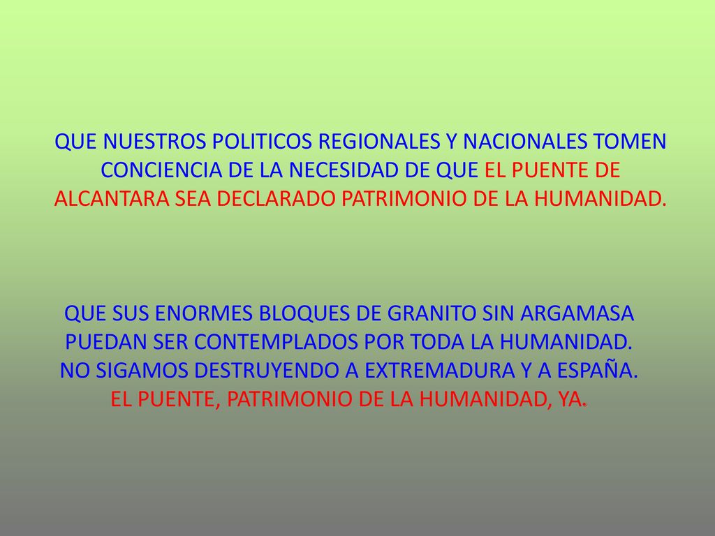 QUE NUESTROS POLITICOS REGIONALES Y NACIONALES TOMEN CONCIENCIA DE LA NECESIDAD DE QUE EL PUENTE DE ALCANTARA SEA DECLARADO PATRIMONIO DE LA HUMANIDAD.